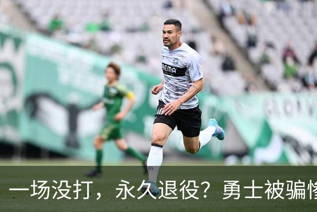 一场没打，永久退役？勇士被骗惨了！