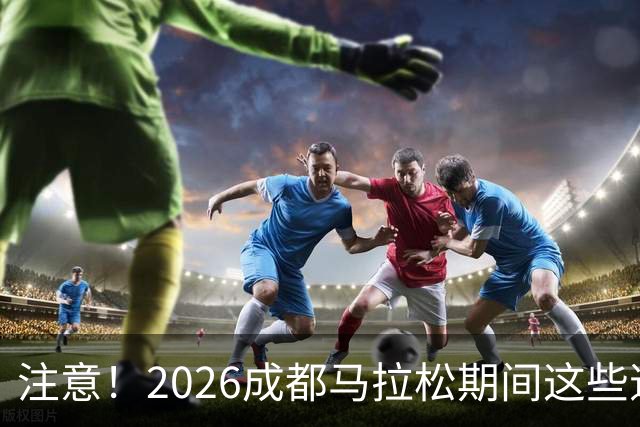 注意！2026成都马拉松期间这些道路将临时交通管控