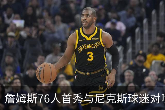 詹姆斯76人首秀与尼克斯球迷对喷：我来自俄亥俄